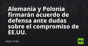 Alemania y Polonia sellan pacto militar por incertidumbre en apoyo de EE.UU