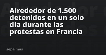 Francia: cerca de 1.500 detenidos durante una jornada de protestas