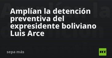 Detención preventiva del expresidente boliviano Luis Arce se extiende