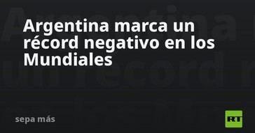 Argentina establece un nuevo récord negativo en Copas del Mundo