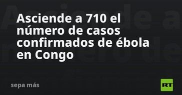 Congo reporta 710 casos de ébola confirmados