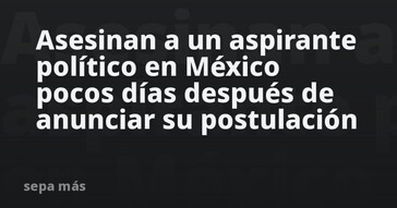 Asesinan en México a un aspirante político días después de anunciar su postulación