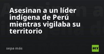 Asesinan a líder indígena en Perú durante la vigilancia de su territorio