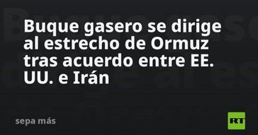 Buque gasero avanza hacia el estrecho de Ormuz tras pacto entre EE. UU. e Irán