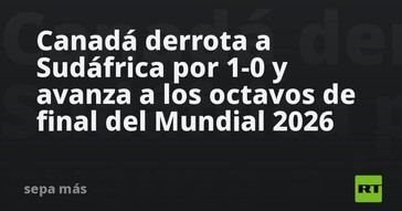 Canadá avanza a octavos tras vencer a Sudáfrica 1-0 en el Mundial 2026