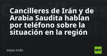 Irán y Arabia Saudita discuten la situación regional por teléfono