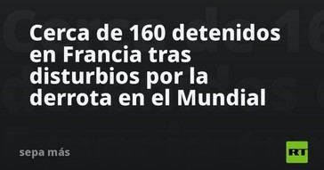 Casi 160 arrestos en Francia por disturbios tras la derrota en el Mundial