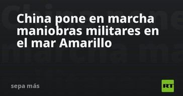 China inicia ejercicios militares en el mar Amarillo