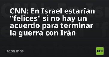 Israel preferiría la falta de acuerdo para finalizar el conflicto con Irán, según CNN