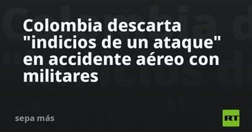 Colombia aclara que accidente aéreo con militares no fue un ataque