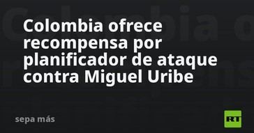 Colombia recompensa a quien informe sobre el planificador del ataque a Miguel Uribe