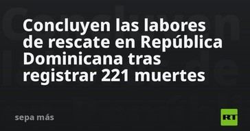 Finalizan operaciones de rescate en República Dominicana tras 221 fallecidos