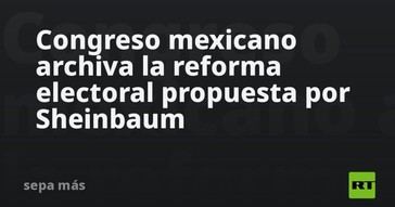 Congreso de México descarta reforma electoral de Sheinbaum
