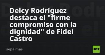 Delcy Rodríguez resalta la dignidad de Fidel Castro