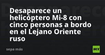 Helicóptero Mi-8 desaparece en el Lejano Oriente ruso con cinco personas a bordo