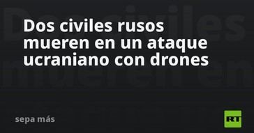 Ataque con drones en Ucrania deja dos muertos entre civiles rusos