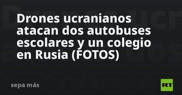 Drones de Ucrania atacan escuelas y autobuses en Rusia