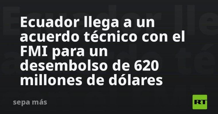Ecuador alcanza acuerdo con el FMI para recibir 620 millones de dólares