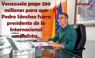 Venezuela pagó 250 millones para que Sánchez fuera presidente de la Internacional Socialista