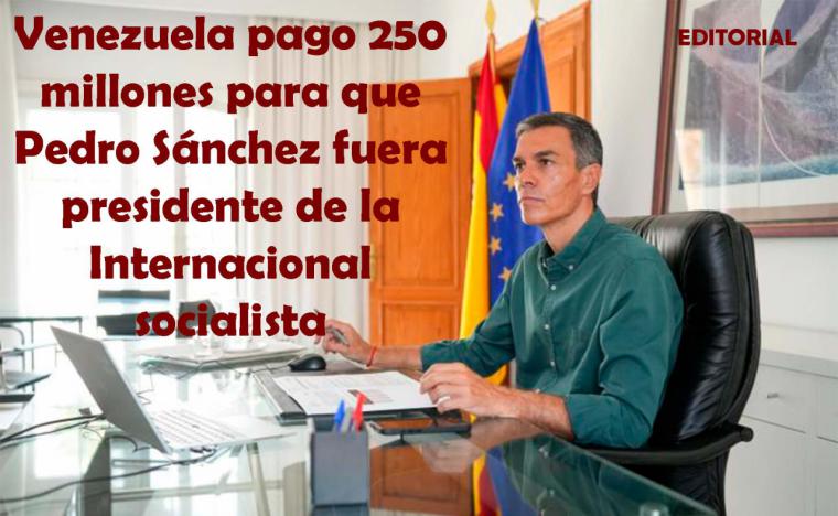 Venezuela pagó 250 millones para que Sánchez fuera presidente de la Internacional Socialista