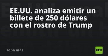 EE.UU. considera lanzar un billete de 250 dólares con la imagen de Trump
