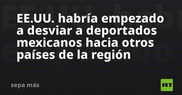 EE.UU. comienza a redirigir deportados mexicanos a otros países de la región