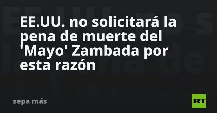 EE.UU. descarta pena de muerte para el 'Mayo' Zambada