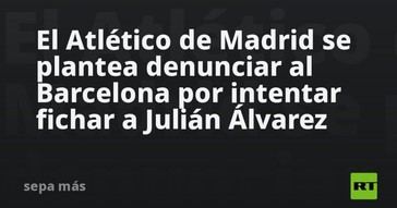 Atlético de Madrid considera demandar a Barcelona por Julián Álvarez