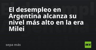 Desempleo en Argentina alcanza récord bajo Milei