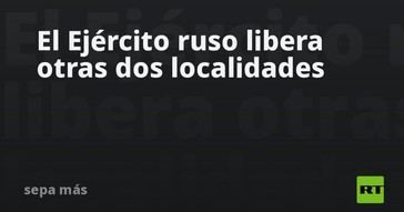 El ejército ruso toma control de dos nuevas localidades