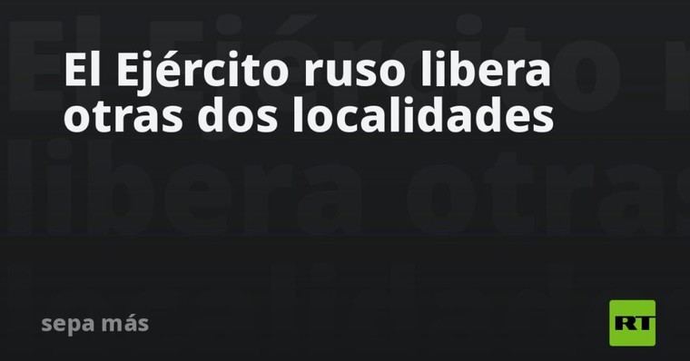 El ejército ruso toma control de dos nuevas localidades