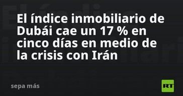 Caída del 17% en el índice inmobiliario de Dubái por crisis con Irán