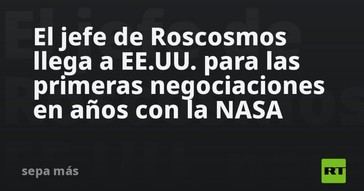 Roscosmos y NASA inician negociaciones tras años de pausa