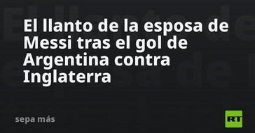 Emoción de la esposa de Messi tras el gol de Argentina frente a Inglaterra