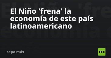 El fenómeno El Niño impacta negativamente la economía de Perú