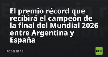 Premio histórico para el campeón del Mundial 2026 entre Argentina y España