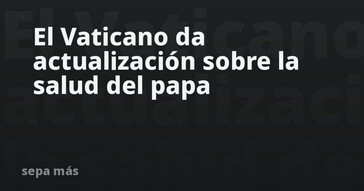 El Vaticano informa sobre la salud de León XIV