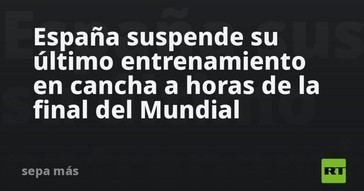 España cancela su último entrenamiento previo a la final del Mundial