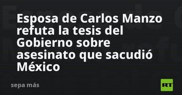 Esposa de Carlos Manzo cuestiona versión oficial sobre su asesinato en México