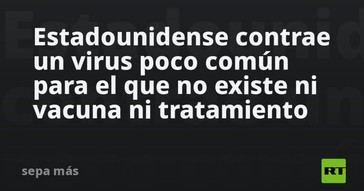 Un estadounidense se infecta con un virus raro sin tratamiento disponible