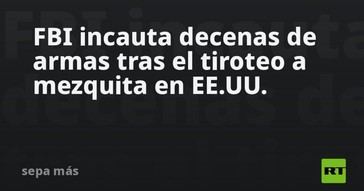 FBI confisca múltiples armas tras ataque a mezquita en EE.UU
