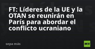 Líderes de la UE y OTAN se reunirán en París para discutir Ucrania