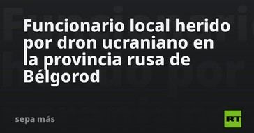 Dron ucraniano hiere a funcionario en Bélgorod, Rusia