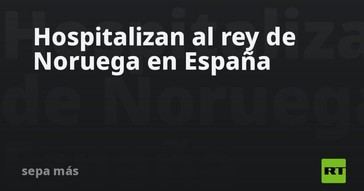 Rey de Noruega es hospitalizado en España