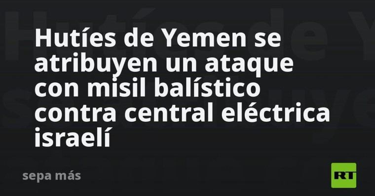 Hutíes lanzan misil contra central eléctrica en Israel