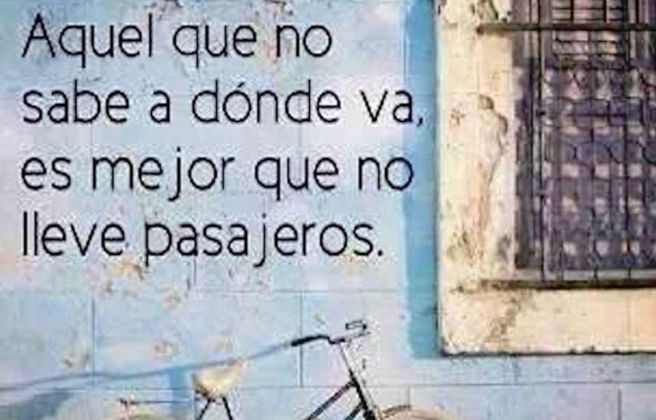 Aquel que no sabe dónde va, es mejor que no lleve pasajeros Aquel que no sabe dónde va, es mejor que no lleve pasajeros