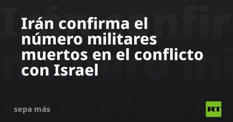 Irán revela cifra de soldados fallecidos en enfrentamiento con Israel