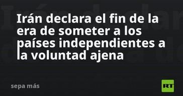 Irán anuncia el fin de la dominación sobre naciones independientes