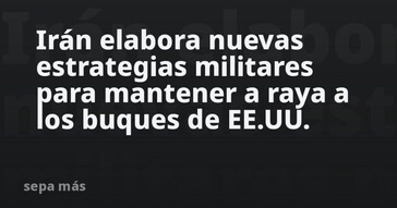 Irán diseña nuevas estrategias para mantener a distancia a los buques de EE. UU