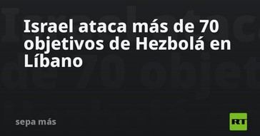 Israel lanza ataques aéreos contra más de 70 posiciones de Hezbolá en Líbano